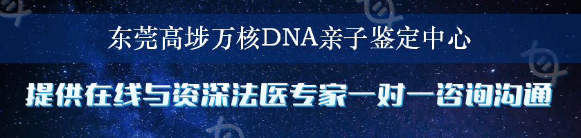 东莞高埗万核DNA亲子鉴定中心